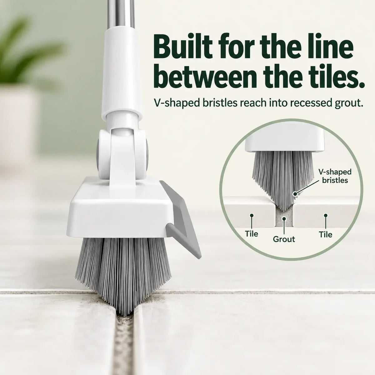V-shaped bristles reach the line between tiles.