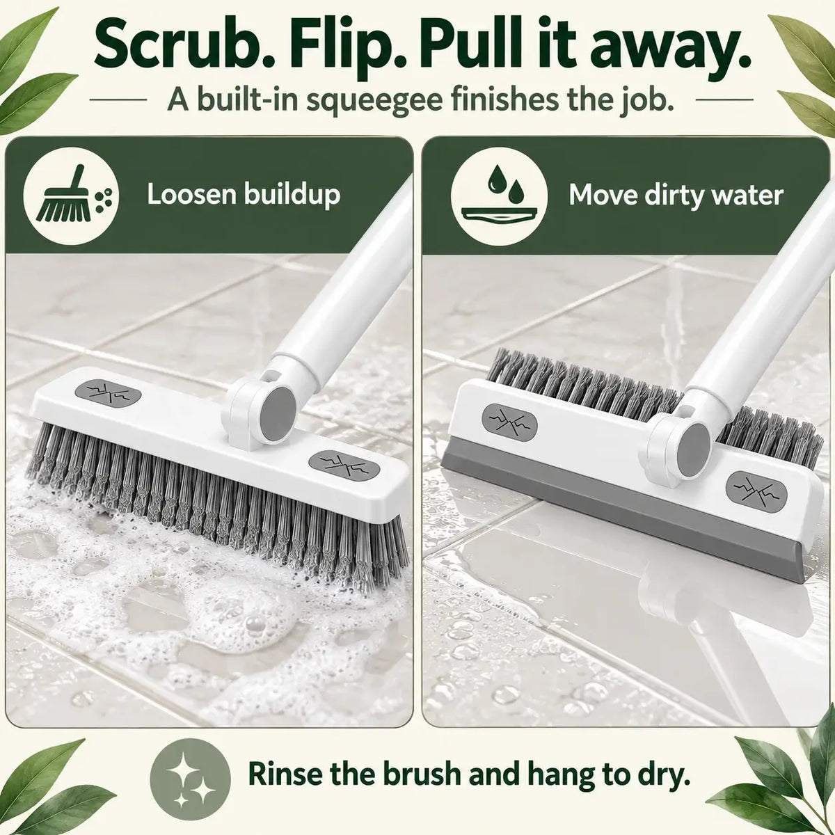 Scrub, flip, pull water away.